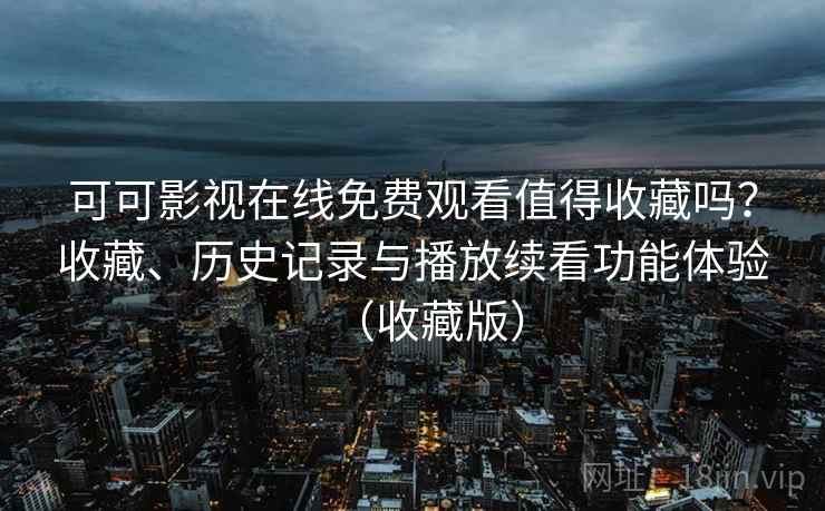 可可影视在线免费观看值得收藏吗？收藏、历史记录与播放续看功能体验（收藏版）
