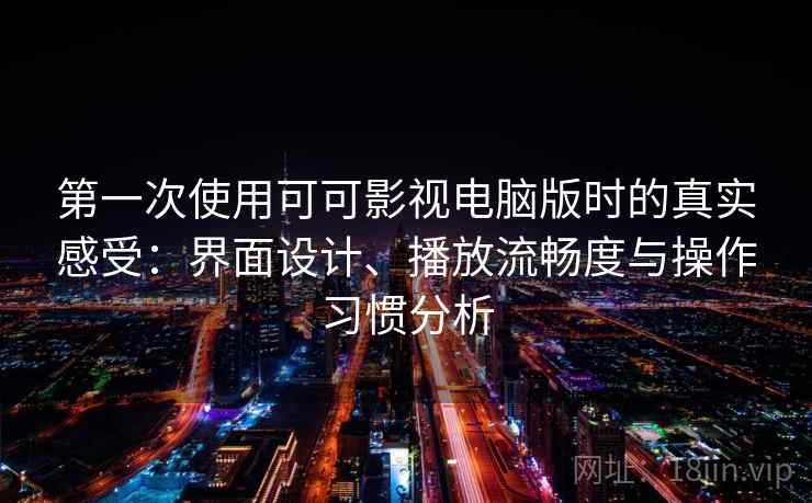 第一次使用可可影视电脑版时的真实感受:界面设计、播放流畅度与操作习惯分析 第一次使用可可影视电脑版时的真实感受:界面设计、播放流畅度与操作习惯分析