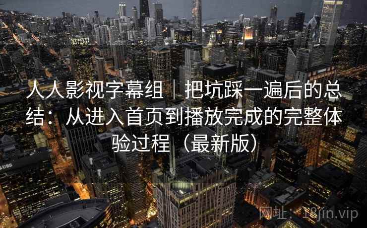 人人影视字幕组|把坑踩一遍后的总结:从进入首页到播放完成的完整体验过程(最新版) 人人影视字幕组|把坑踩一遍后的总结:从进入首页到播放完成的完整体验过程(最新版)