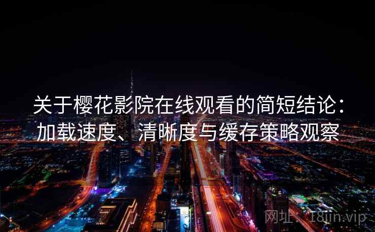 关于樱花影院在线观看的简短结论:加载速度、清晰度与缓存策略观察 关于樱花影院在线观看的简短结论:加载速度、清晰度与缓存策略观察