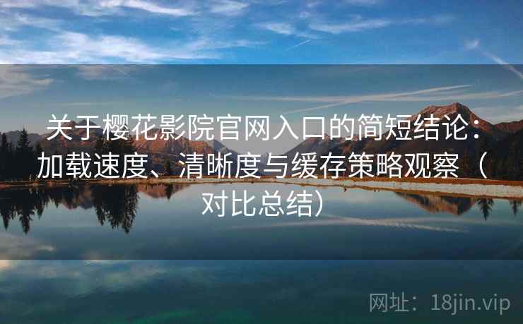 关于樱花影院官网入口的简短结论:加载速度、清晰度与缓存策略观察(对比总结) 关于樱花影院官网入口的简短结论:加载速度、清晰度与缓存策略观察(对比总结)