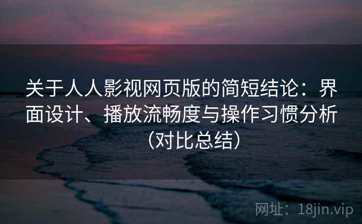 关于人人影视网页版的简短结论：界面设计、播放流畅度与操作习惯分析（对比总结）