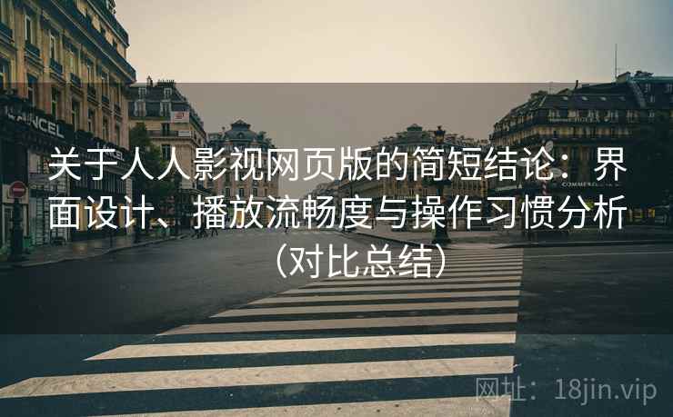 关于人人影视网页版的简短结论：界面设计、播放流畅度与操作习惯分析（对比总结）