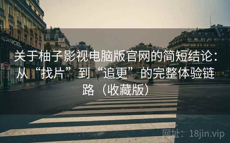 关于柚子影视电脑版官网的简短结论：从“找片”到“追更”的完整体验链路（收藏版）