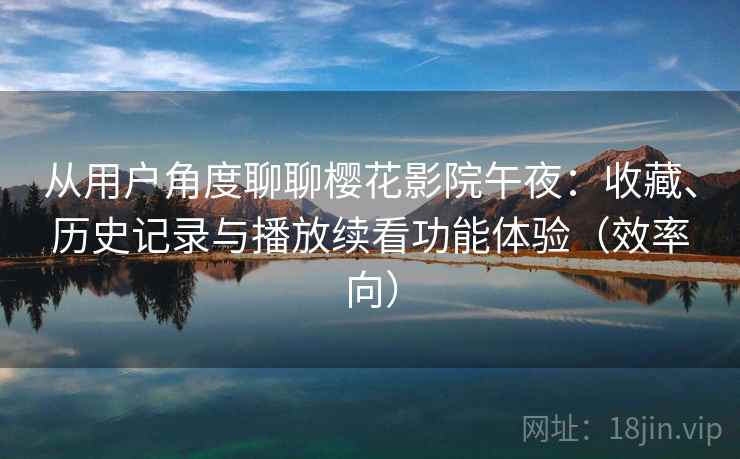 从用户角度聊聊樱花影院午夜：收藏、历史记录与播放续看功能体验（效率向）