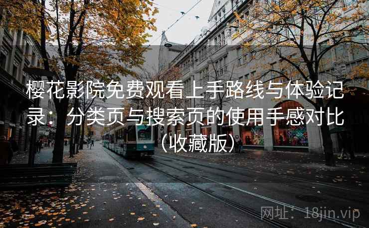 樱花影院免费观看上手路线与体验记录：分类页与搜索页的使用手感对比（收藏版）