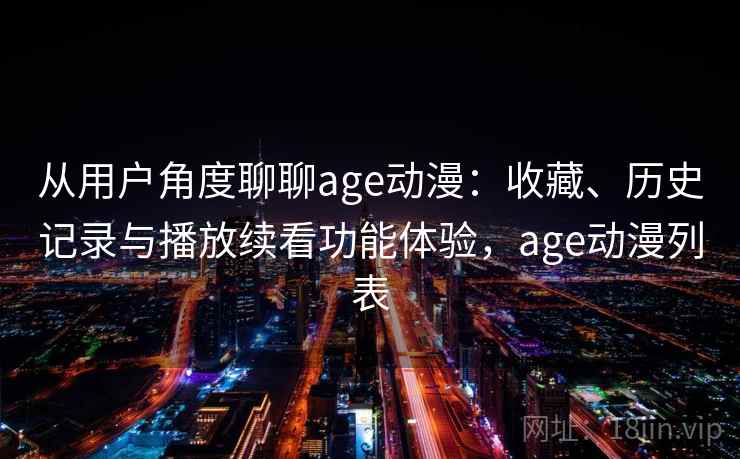 从用户角度聊聊age动漫：收藏、历史记录与播放续看功能体验，age动漫列表
