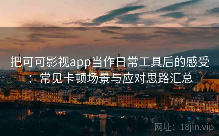 把可可影视app当作日常工具后的感受:常见卡顿场景与应对思路汇总 把可可影视app当作日常工具后的感受:常见卡顿场景与应对思路汇总