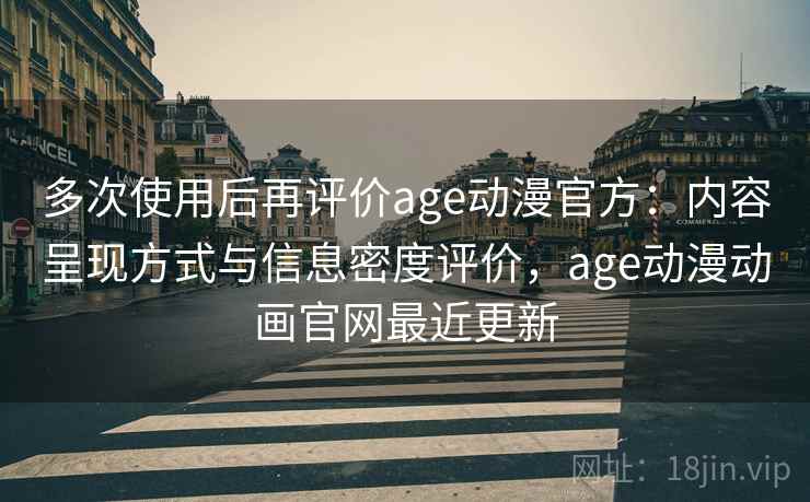多次使用后再评价age动漫官方:内容呈现方式与信息密度评价,age动漫动画官网最近更新 多次使用后再评价age动漫官方:内容呈现方式与信息密度评价,age动漫动画官网最近更新