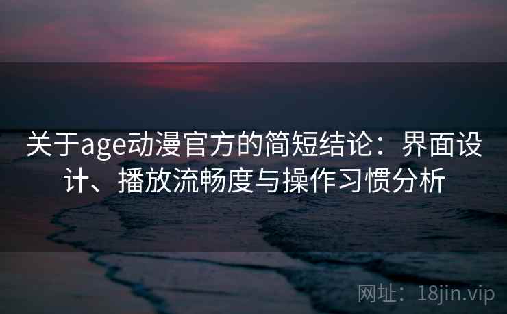 关于age动漫官方的简短结论:界面设计、播放流畅度与操作习惯分析 关于age动漫官方的简短结论:界面设计、播放流畅度与操作习惯分析