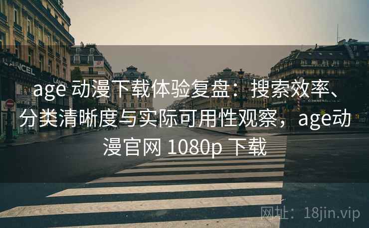 age 动漫下载体验复盘：搜索效率、分类清晰度与实际可用性观察，age动漫官网 1080p 下载