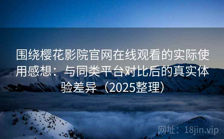 围绕樱花影院官网在线观看的实际使用感想:与同类平台对比后的真实体验差异(2025整理) 围绕樱花影院官网在线观看的实际使用感想:与同类平台对比后的真实体验差异(2025整理)