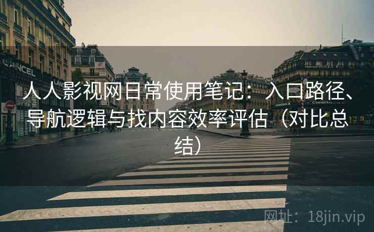 人人影视网日常使用笔记:入口路径、导航逻辑与找内容效率评估(对比总结) 人人影视网日常使用笔记:入口路径、导航逻辑与找内容效率评估(对比总结)