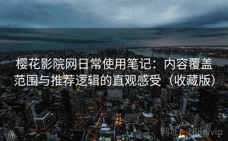 樱花影院网日常使用笔记:内容覆盖范围与推荐逻辑的直观感受(收藏版) 樱花影院网日常使用笔记:内容覆盖范围与推荐逻辑的直观感受(收藏版)