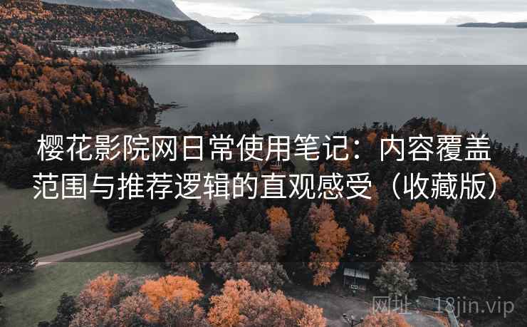 樱花影院网日常使用笔记:内容覆盖范围与推荐逻辑的直观感受(收藏版) 樱花影院网日常使用笔记:内容覆盖范围与推荐逻辑的直观感受(收藏版)