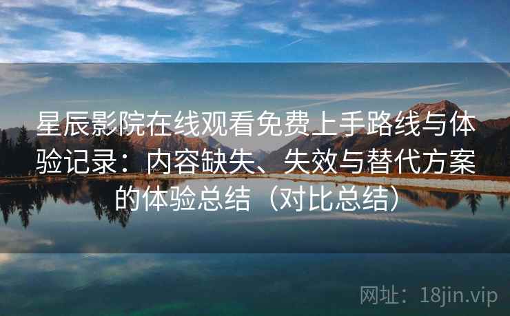 星辰影院在线观看免费上手路线与体验记录:内容缺失、失效与替代方案的体验总结(对比总结) 星辰影院在线观看免费上手路线与体验记录:内容缺失、失效与替代方案的体验总结(对比总结)