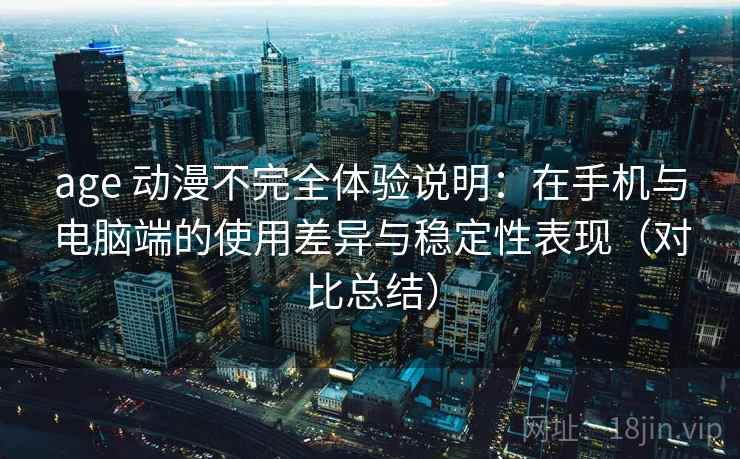 age 动漫不完全体验说明:在手机与电脑端的使用差异与稳定性表现(对比总结) age 动漫不完全体验说明:在手机与电脑端的使用差异与稳定性表现(对比总结)