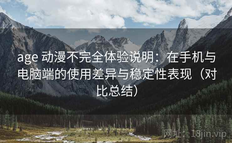 age 动漫不完全体验说明:在手机与电脑端的使用差异与稳定性表现(对比总结) age 动漫不完全体验说明:在手机与电脑端的使用差异与稳定性表现(对比总结)