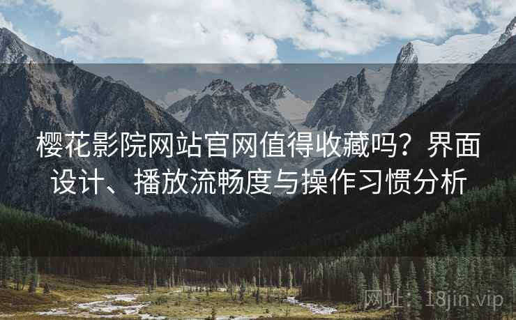 樱花影院网站官网值得收藏吗?界面设计、播放流畅度与操作习惯分析 樱花影院网站官网值得收藏吗?界面设计、播放流畅度与操作习惯分析
