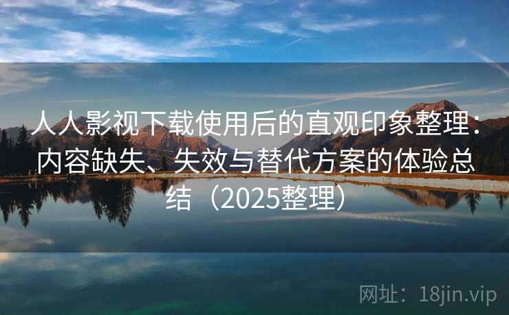 人人影视下载使用后的直观印象整理:内容缺失、失效与替代方案的体验总结(2025整理) 人人影视下载使用后的直观印象整理:内容缺失、失效与替代方案的体验总结(2025整理)
