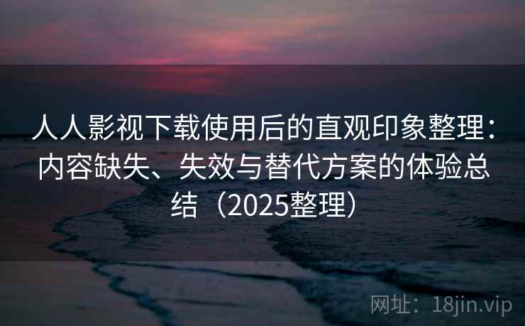 人人影视下载使用后的直观印象整理:内容缺失、失效与替代方案的体验总结(2025整理) 人人影视下载使用后的直观印象整理:内容缺失、失效与替代方案的体验总结(2025整理)