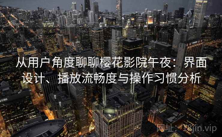 从用户角度聊聊樱花影院午夜:界面设计、播放流畅度与操作习惯分析 从用户角度聊聊樱花影院午夜:界面设计、播放流畅度与操作习惯分析