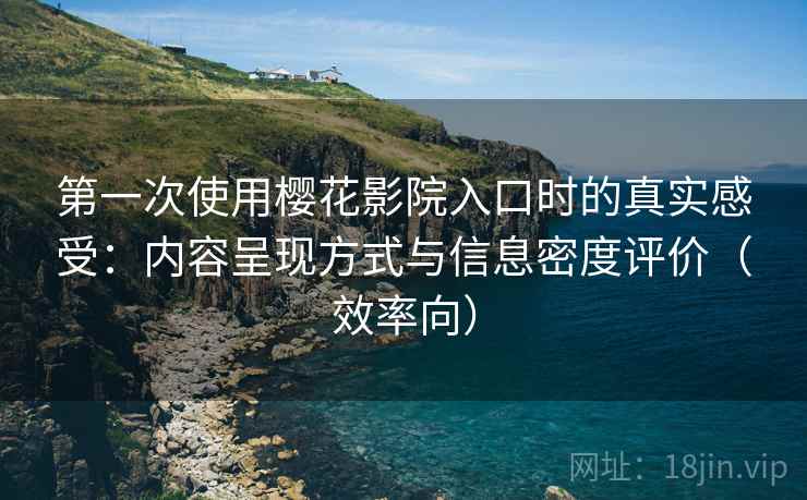 第一次使用樱花影院入口时的真实感受:内容呈现方式与信息密度评价(效率向) 第一次使用樱花影院入口时的真实感受:内容呈现方式与信息密度评价(效率向)