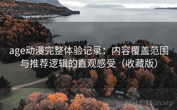 age动漫完整体验记录:内容覆盖范围与推荐逻辑的直观感受(收藏版) age动漫完整体验记录:内容覆盖范围与推荐逻辑的直观感受(收藏版)