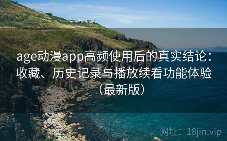 age动漫app高频使用后的真实结论:收藏、历史记录与播放续看功能体验(最新版) age动漫app高频使用后的真实结论:收藏、历史记录与播放续看功能体验(最新版)