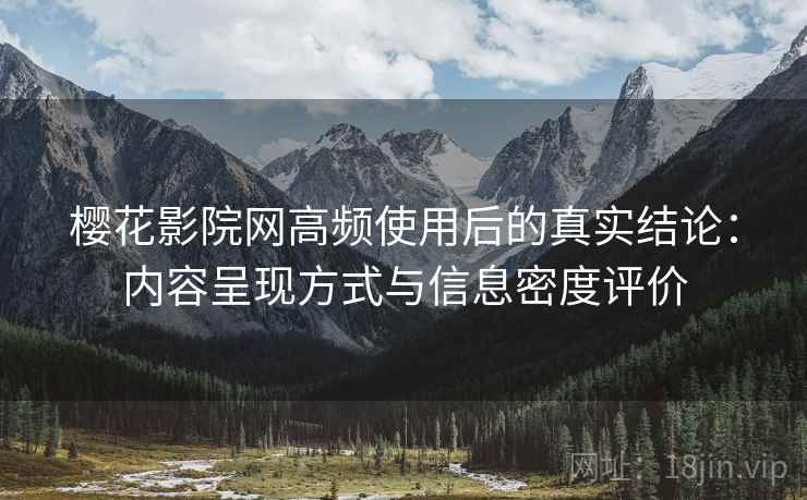 樱花影院网高频使用后的真实结论:内容呈现方式与信息密度评价 樱花影院网高频使用后的真实结论:内容呈现方式与信息密度评价
