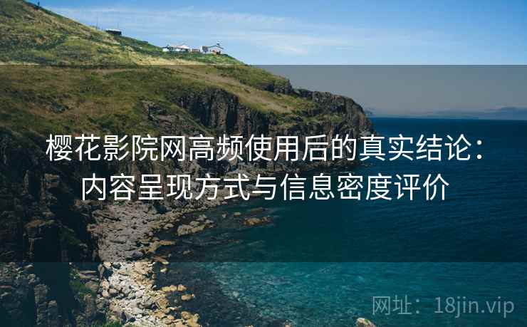 樱花影院网高频使用后的真实结论:内容呈现方式与信息密度评价 樱花影院网高频使用后的真实结论:内容呈现方式与信息密度评价