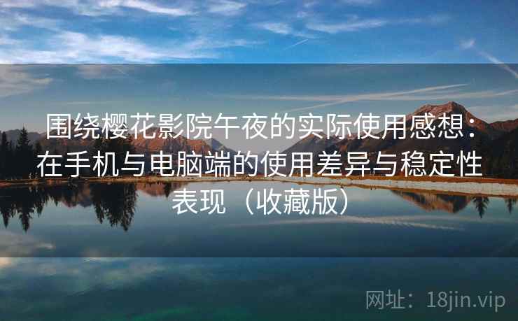 围绕樱花影院午夜的实际使用感想:在手机与电脑端的使用差异与稳定性表现(收藏版) 围绕樱花影院午夜的实际使用感想:在手机与电脑端的使用差异与稳定性表现(收藏版)
