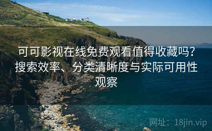可可影视在线免费观看值得收藏吗?搜索效率、分类清晰度与实际可用性观察 可可影视在线免费观看值得收藏吗?搜索效率、分类清晰度与实际可用性观察