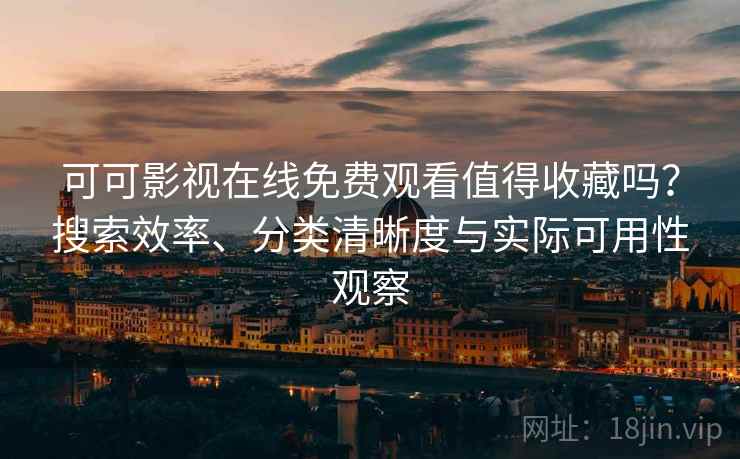 可可影视在线免费观看值得收藏吗?搜索效率、分类清晰度与实际可用性观察 可可影视在线免费观看值得收藏吗?搜索效率、分类清晰度与实际可用性观察