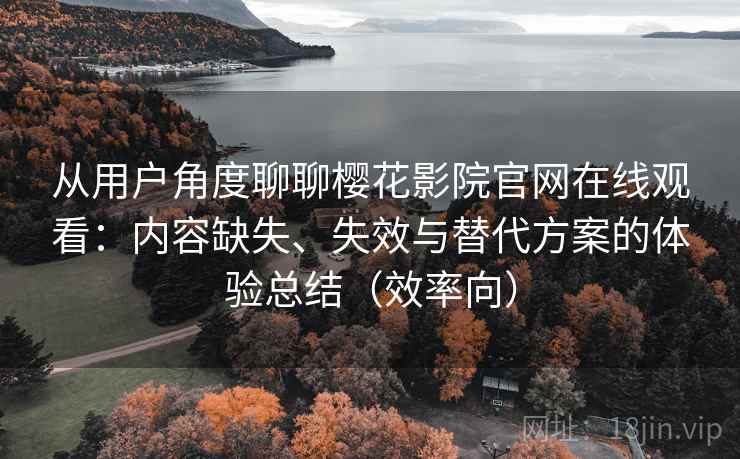 从用户角度聊聊樱花影院官网在线观看:内容缺失、失效与替代方案的体验总结(效率向) 从用户角度聊聊樱花影院官网在线观看:内容缺失、失效与替代方案的体验总结(效率向)