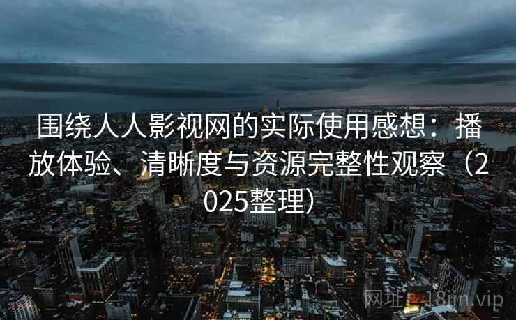 围绕人人影视网的实际使用感想:播放体验、清晰度与资源完整性观察(2025整理) 围绕人人影视网的实际使用感想:播放体验、清晰度与资源完整性观察(2025整理)