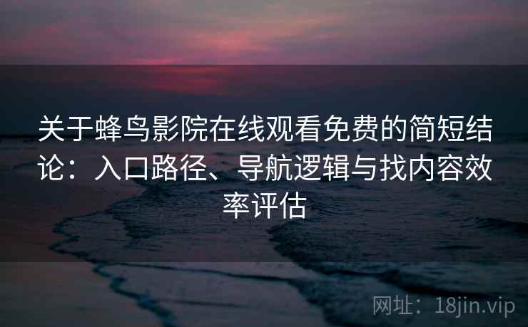 关于蜂鸟影院在线观看免费的简短结论:入口路径、导航逻辑与找内容效率评估 关于蜂鸟影院在线观看免费的简短结论:入口路径、导航逻辑与找内容效率评估