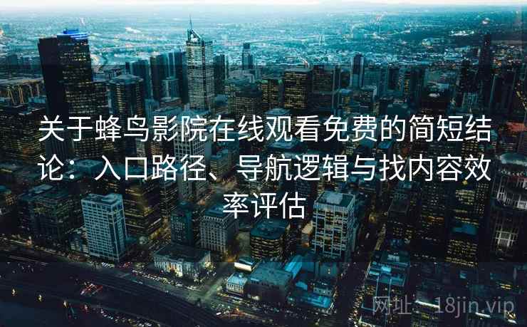 关于蜂鸟影院在线观看免费的简短结论:入口路径、导航逻辑与找内容效率评估 关于蜂鸟影院在线观看免费的简短结论:入口路径、导航逻辑与找内容效率评估